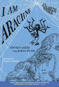 I Am Arachne: Fifteen Greek and Roman Myths by Elizabeth Spires