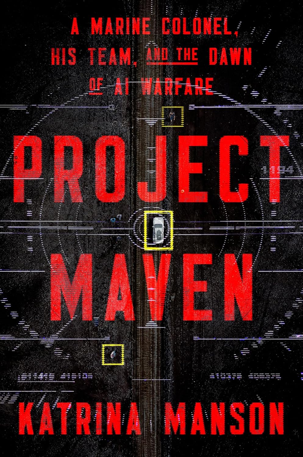 Project Maven: A Marine Colonel, His Team, and the Dawn of AI Warfare by Katrina Manson