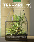 Terrariums - Gardens Under Glass: Designing, Creating, and Planting Modern Indoor Gardens by Maria Colletti