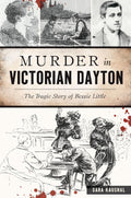 Murder in Victorian Dayton: The Tragic Story of Bessie Little (True Crime) by Sara K. Kaushal