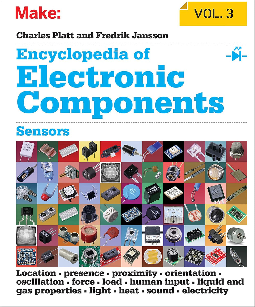 Encyclopedia of Electronic Components Volume 3: Sensors for Location, Presence, Proximity, Orientation, Oscillation, Force, Load, Human Input, Liquid ... Light, Heat, Sound, and Electricity by Charles Platt