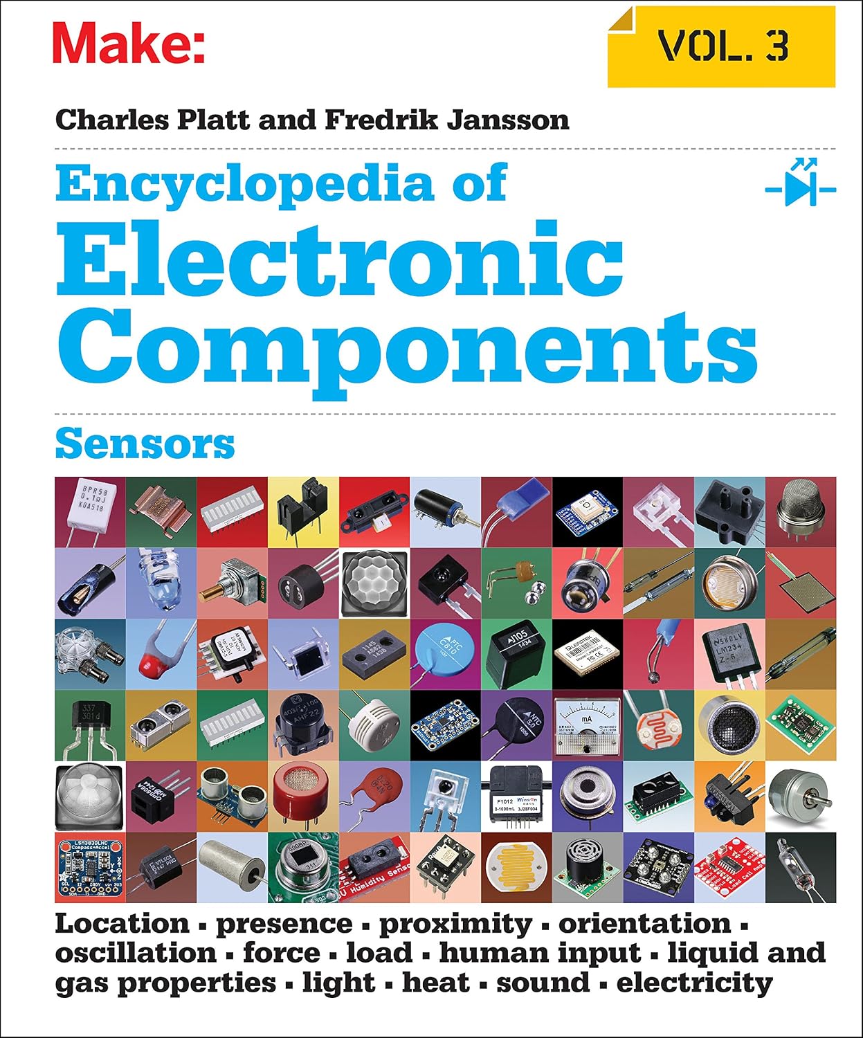 Encyclopedia of Electronic Components Volume 3: Sensors for Location, Presence, Proximity, Orientation, Oscillation, Force, Load, Human Input, Liquid ... Light, Heat, Sound, and Electricity by Charles Platt