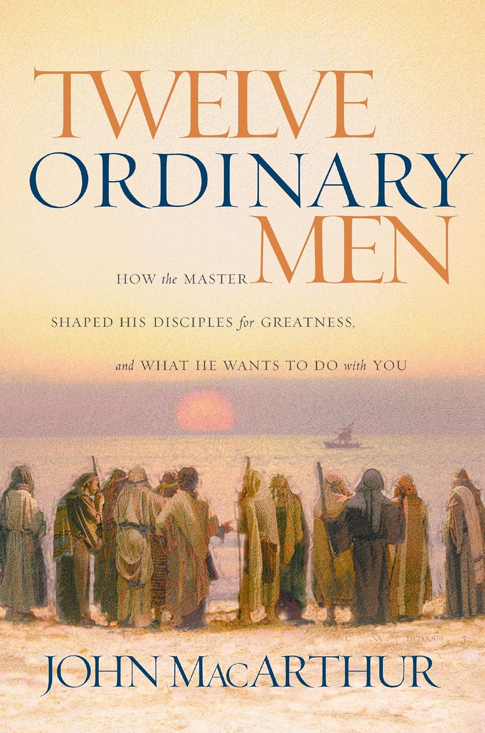 Twelve Ordinary Men: How the Master Shaped His Disciples for Greatness, and What He Wants to Do with You (Faithful Lives Series) by John MacArthur
