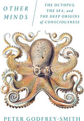 Other Minds: The Octopus, the Sea, and the Deep Origins of Consciousness by Peter Godfrey-Smith