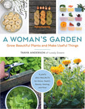 A Woman's Garden: Grow Beautiful Plants and Make Useful Things - Plants and Projects for Home, Health, Beauty, Healing, and More by Tanya Anderson