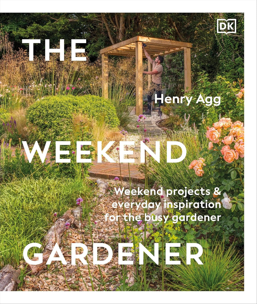 The Weekend Gardener: Weekend Projects and Everyday Inspiration for the Busy Gardener by Henry Agg
