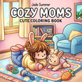 Cozy Moms: Cute Coloring Book for Adults and Teens with Adorable Characters and Heartwarming Family Moments for Relaxation by Jade Summer