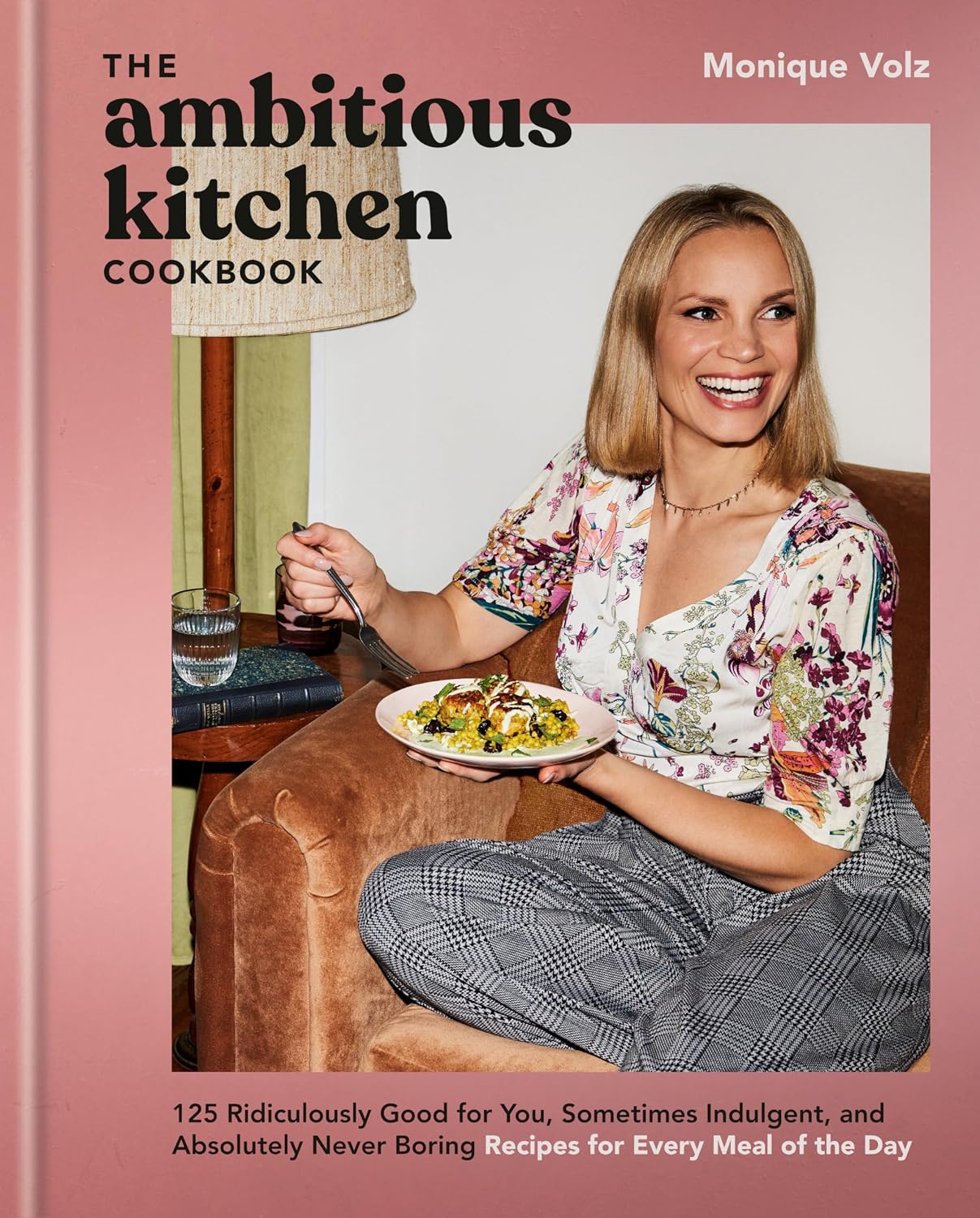 The Ambitious Kitchen Cookbook: 125 Ridiculously Good for You, Sometimes Indulgent, and Absolutely Never Boring Recipes for Every Meal of the Day by Monique Volz