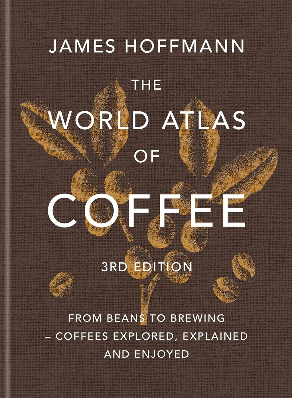 The World Atlas of Coffee 3rd edition: From beans to brewing – coffees explored, explained and enjoyed by James Hoffmann
