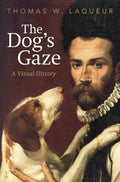 The Dog's Gaze: A Visual History by Thomas W. Laqueur