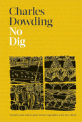 No Dig: Nurture Your Soil to Grow Better Veg with Less Effort by Charles Dowding