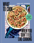 What to Cook When You Don't Feel Like Cooking - A Cookbook by Caroline Chambers