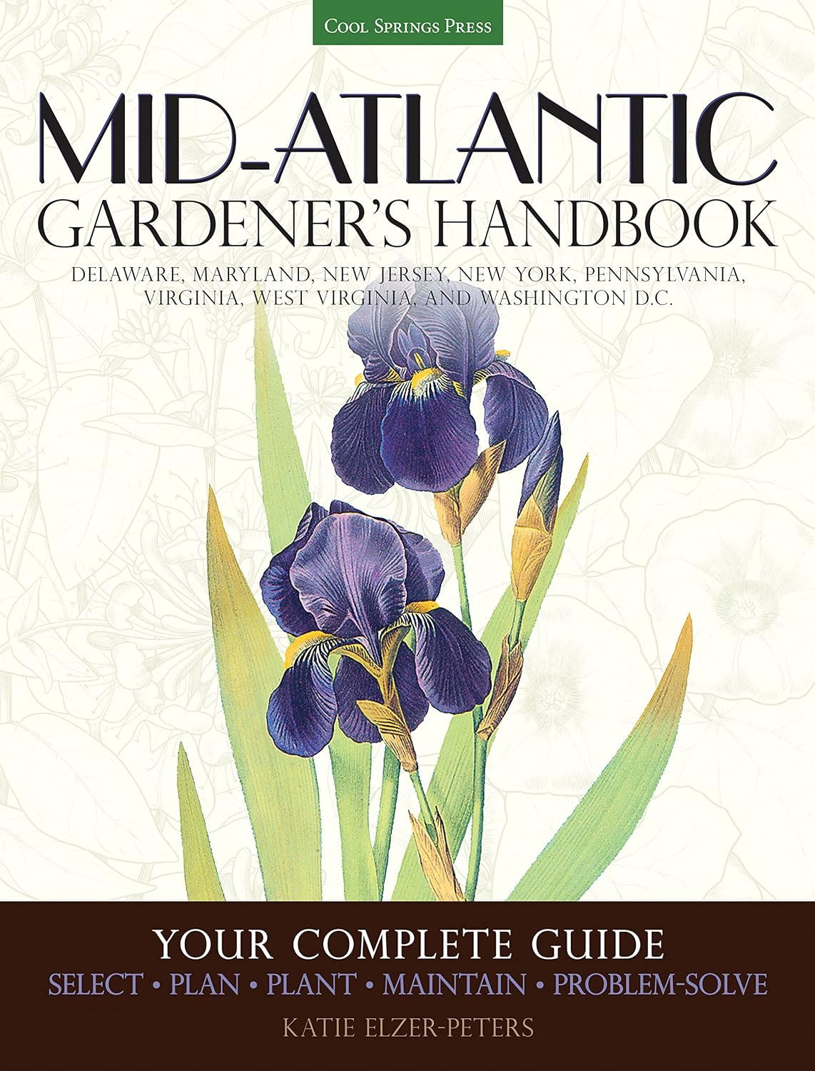 Mid-Atlantic Gardener's Handbook: Your Complete Guide: Select, Plan, Plant, Maintain, Problem-Solve - Delaware, Maryland, New Jersey, New York, ... Virginia, West Virginia, and Washington D.C. by Katie Elzer-Peters