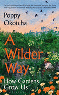 A Wilder Way: How Gardens Grow Us by Poppy Okotcha