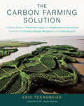The Carbon Farming Solution: A Global Toolkit of Perennial Crops and Regenerative Agriculture Practices for Climate Change Mitigation and Food Security by Eric Toensmeier
