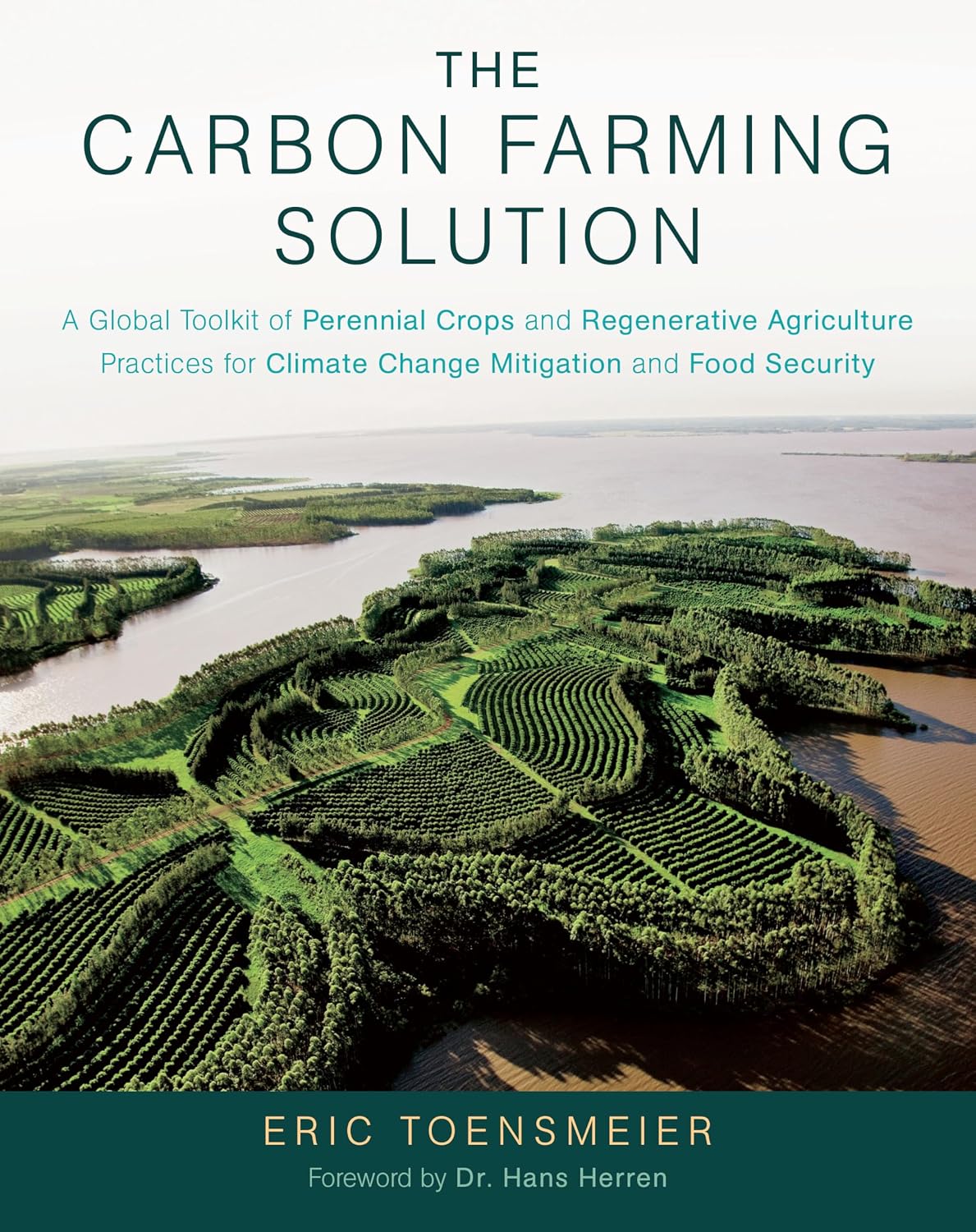 The Carbon Farming Solution: A Global Toolkit of Perennial Crops and Regenerative Agriculture Practices for Climate Change Mitigation and Food Security by Eric Toensmeier