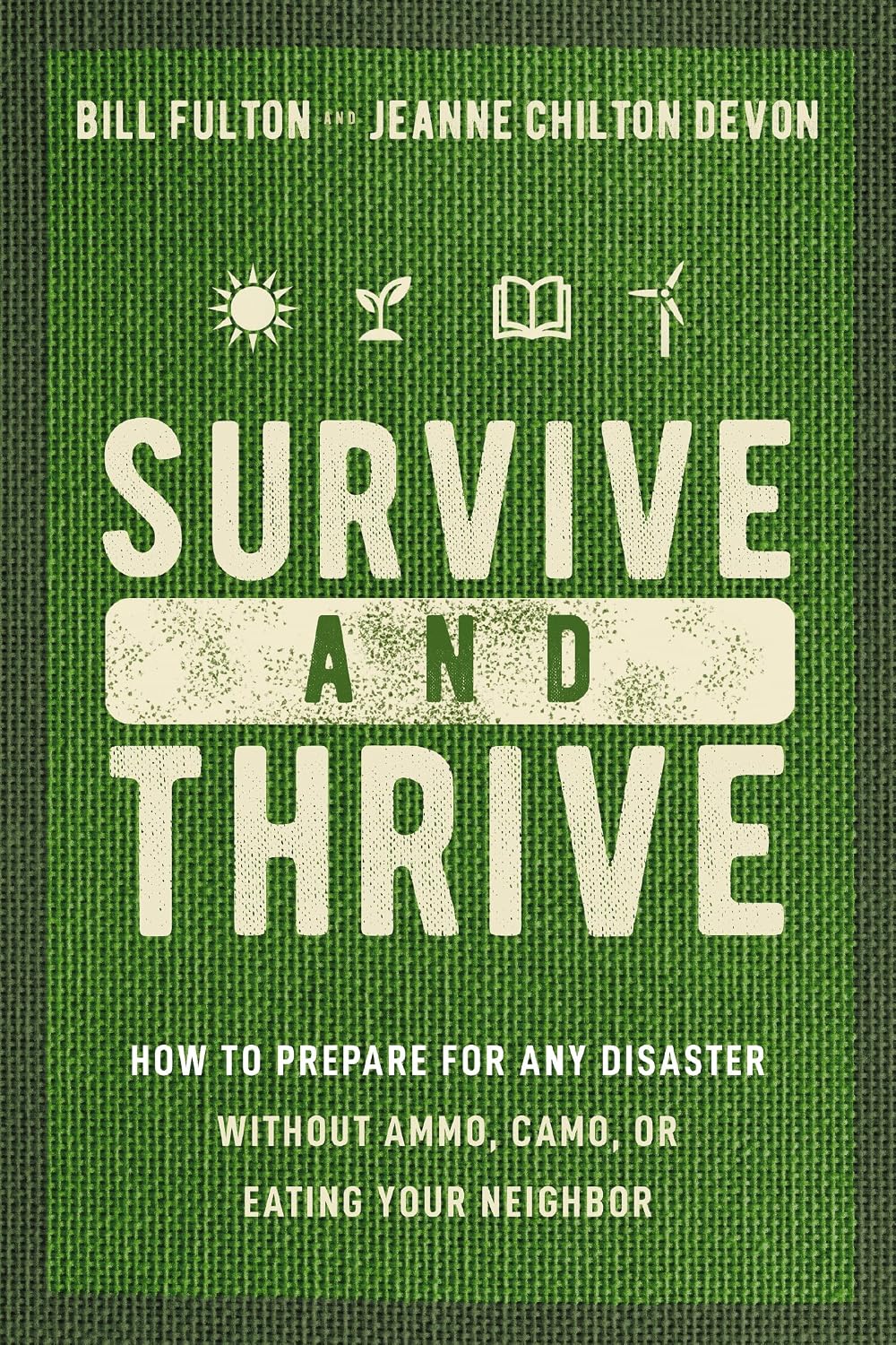 Survive and Thrive: How to Prepare for Any Disaster Without Ammo, Camo, or Eating Your Neighbor by Bill Fulton