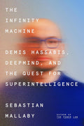 The Infinity Machine: Demis Hassabis, DeepMind, and the Quest for Superintelligence by Sebastian Mallaby