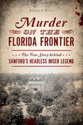Murder on the Florida Frontier: The True Story behind Sanford's Headless Miser Legend (True Crime) by Andrew Fink