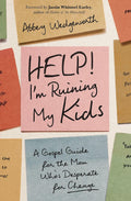 Help! I'm Ruining My Kids: A Gospel Guide for the Mom Who's Desperate for Change by Abbey Wedgeworth