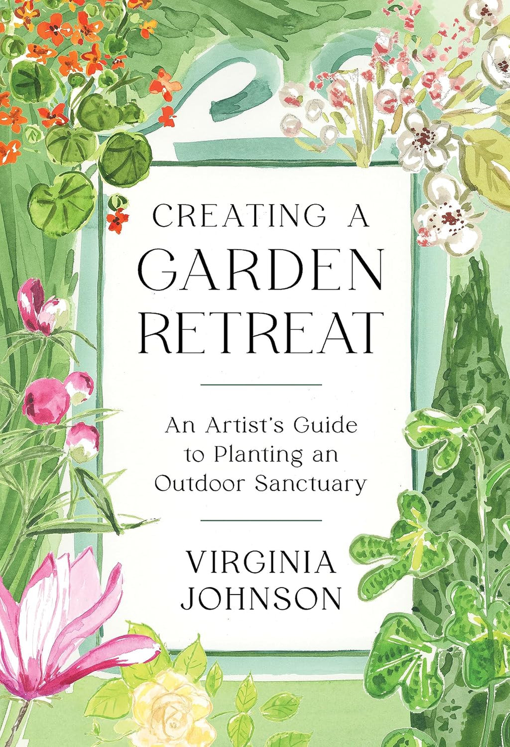 Creating a Garden Retreat: An Artist’s Guide to Planting an Outdoor Sanctuary by Virginia Johnson