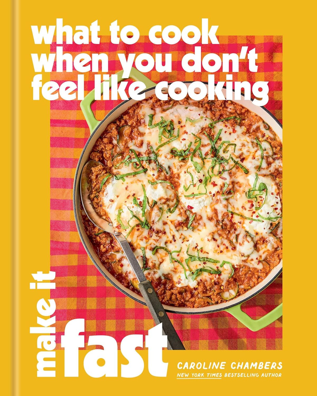 What to Cook When You Don’t Feel Like Cooking: Make It Fast by Caroline Chambers