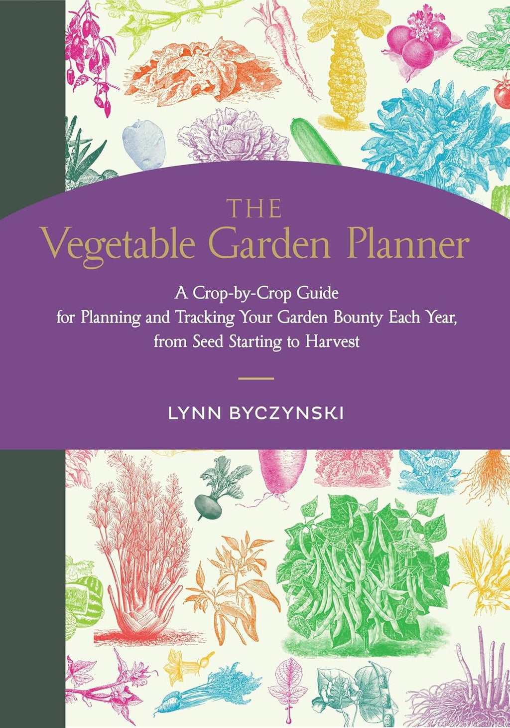 The Vegetable Garden Planner: A Crop-by-Crop Guide for Planning and Tracking Your Garden Bounty Each Year, from Seed Starting to Harvest by Lynn Byczynski