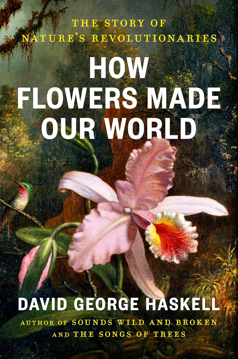 How Flowers Made Our World: The Story of Nature's Revolutionaries by David George Haskell