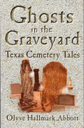 Ghosts In The Graveyard: Texas Cemetery Tales by Olyve Abbott