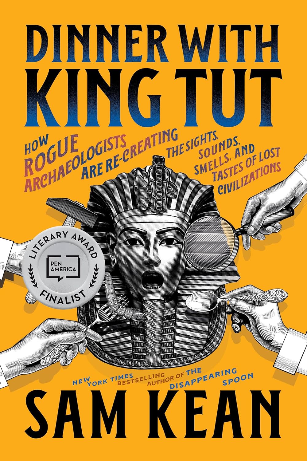 Dinner with King Tut: How Rogue Archaeologists Are Re-creating the Sights, Sounds, Smells, and Tastes of Lost Civilizations by Sam Kean