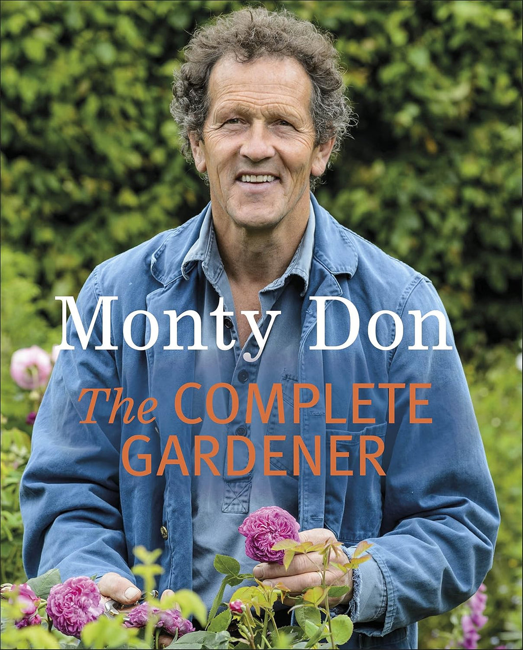 The Complete Gardener: A Practical, Imaginative Guide to Every Aspect of Gardening by Monty Don