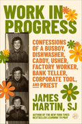 Work in Progress: Confessions of a busboy, dishwasher, caddy, usher, factory worker, bank teller, corporate tool, and priest – A Funny, Wise, and Inspiring Spiritual Memoir by James Martin | barcode:9780062694485 | source:'9780062694485.jpg