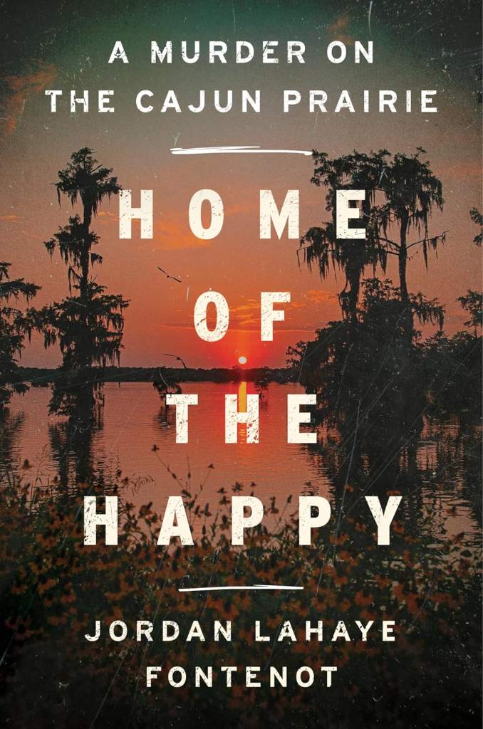 Home of the Happy: A Murder on the Cajun Prairie – The National Bestselling True Crime Memoir of Family Secrets, Wrongful Conviction, and Justice in Louisiana by Jordan LaHaye Fontenot | barcode:9780063257962 | source:'9780063257962.jpg