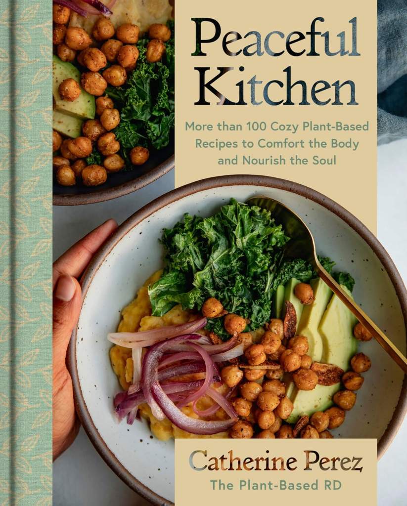 Peaceful Kitchen: More than 100 Cozy Plant-Based Recipes to Comfort the Body and Nourish the Soul ― A NYT Bestselling Vegan Cookbook by @plantbasedrd by Catherine Perez | barcode:9780063322578 | source:'9780063322578.jpg