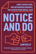 Notice and Do: Raise Capable Kids, End Motherhood Burnout, and Lighten Your Mental Load by Sam Kelly | barcode:9780063460911 | source:'9780063460911.jpg
