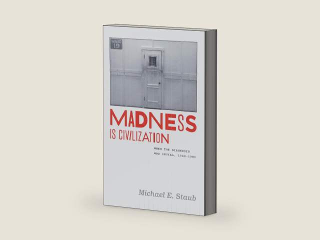 Madness Is Civilization: When the Diagnosis Was Social, 1948–1980 by Michael E. Staub | barcode:9780226771496 | source:'9780226771496-right-three-quarter.jpg