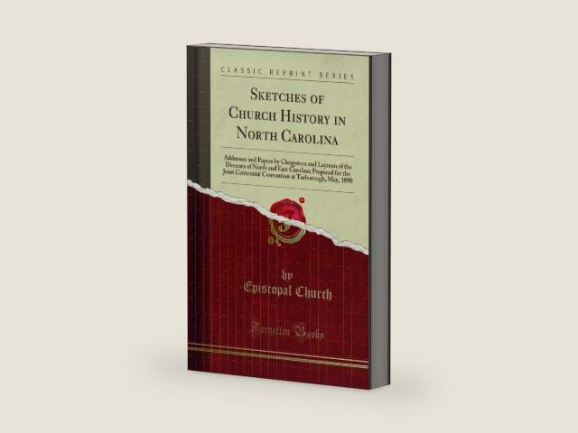 Sketches of Church History in North Carolina: Addresses and Papers by Clergymen and Laymen of the Dioceses of North and East Carolina; Prepared for ... at Tarborough, May, 1890 (Classic Reprint) by Episcopal Church | barcode:9780282589356 | source:'9780282589356-right-three-quarter.jpg