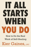 It All Starts When You Do: How to Do the Real Work of Self-Healing by Kier Gaines LPC | barcode:9780316587426 | source:'9780316587426.jpg