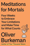 Meditations for Mortals: Four Weeks to Embrace Your Limitations and Make Time for What Counts by Oliver Burkeman | barcode:9780374611996 | source:'9780374611996.jpg