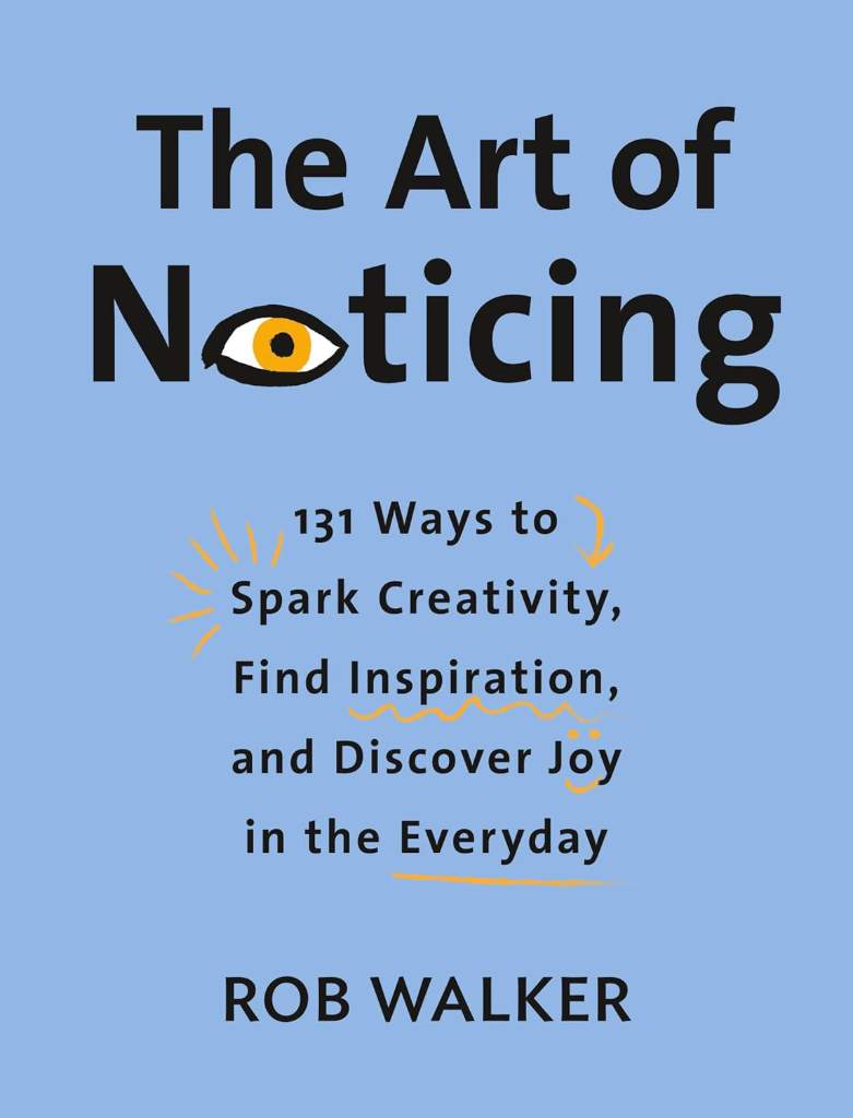 The Art of Noticing: 131 Ways to Spark Creativity, Find Inspiration, and Discover Joy in the Everyday by Rob Walker | barcode:9780525521242 | source:'9780525521242.jpg