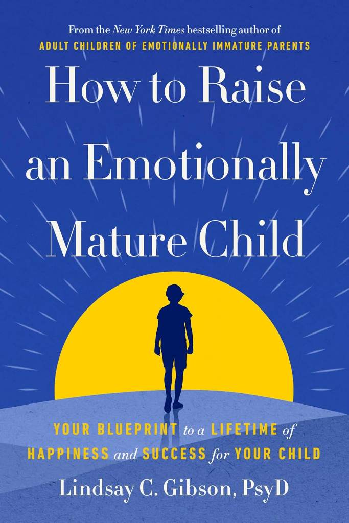 How to Raise an Emotionally Mature Child: Your Blueprint to a Lifetime of Happiness and Success for Your Child by Lindsay C. Gibson PsyD | barcode:9780593735367 | source:'9780593735367.jpg