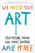 We Need Your Art: Stop Messing Around and Make Something by Amie McNee | barcode:9780593833001 | source:'9780593833001.jpg