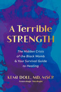 A Terrible Strength: The Hidden Crisis of the Black Womb and Your Survival Guide to Healing by Kemi Doll MD MSCR | barcode:9780593977477 | source:'9780593977477.jpg