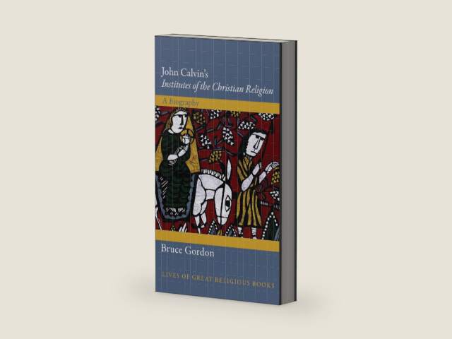John Calvin's Institutes of the Christian Religion: A Biography (Lives of Great Religious Books) by Bruce Gordon | barcode:9780691152127 | source:'9780691152127-right-three-quarter.jpg