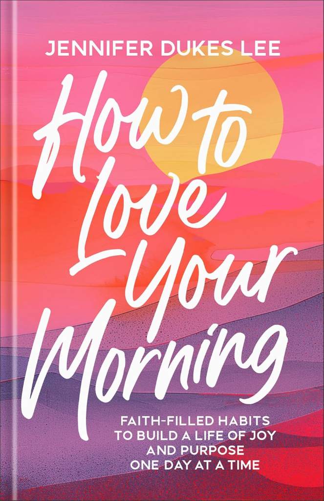 How to Love Your Morning: Faith-Filled Habits to Build a Life of Joy and Purpose One Day at a Time (Develop Rituals, Routines, and Prayers to See New Mercies Every Sunrise) ― Gift for Women & Mom by Jennifer Dukes Lee | barcode:9780764245527 | source:'9780764245527.jpg