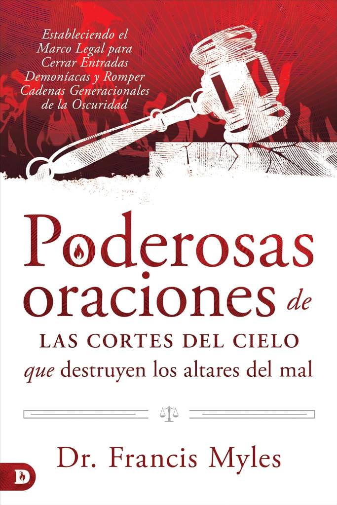 Poderosas oraciones de las cortes del cielo que destruyen los altares del mal: Estableciendo el Marco Legal para Cerrar Entradas Demoníacas y Romper ... de la Oscuridad (Spanish Edition) by Dr. Francis Myles | barcode:9780768476187 | source:'9780768476187.jpg