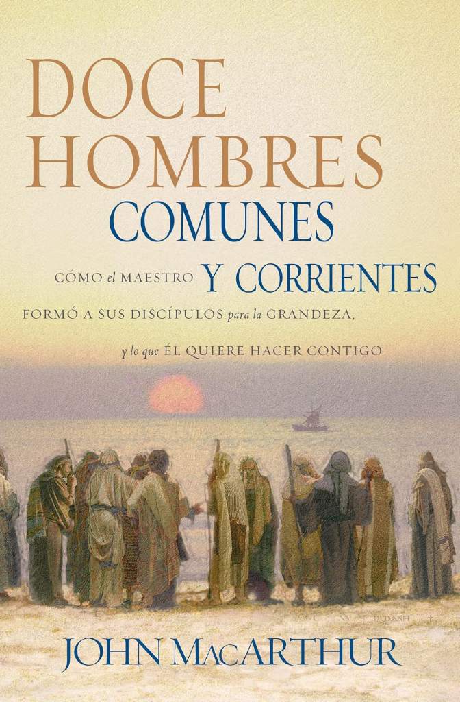 Doce hombres comunes y corrientes: Cómo el Maestro formó a sus discípulos para la grandeza, y lo que Él quiere hacer contigo (Spanish Edition) by John F. MacArthur | barcode:9780881137774 | source:'9780881137774.jpg