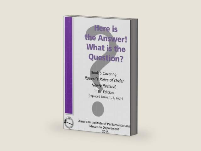 Here is the Answer! What is the Question?: Book 5, Covering Robert’s Rules of Order Newly Revised by American Institute of Parliamentarians | barcode:9780942736397 | source:'9780942736397-right-three-quarter.jpg
