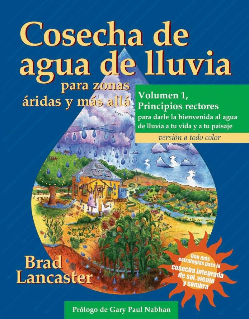 Cosecha de agua de lluvia para zonas áridas y más allá, Volumen 1: Principios rectores para darle la bienvenida al agua de lluvia a tu vida y a tu paisaje (Spanish Edition) by Brad Lancaster | barcode:9780977246496 | source:'9780977246496.jpg