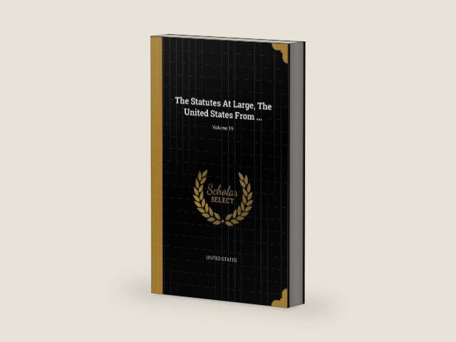 The Statutes At Large, The United States From ...; Volume 19 by United States | barcode:9781011514007 | source:'9781011514007-right-three-quarter.jpg